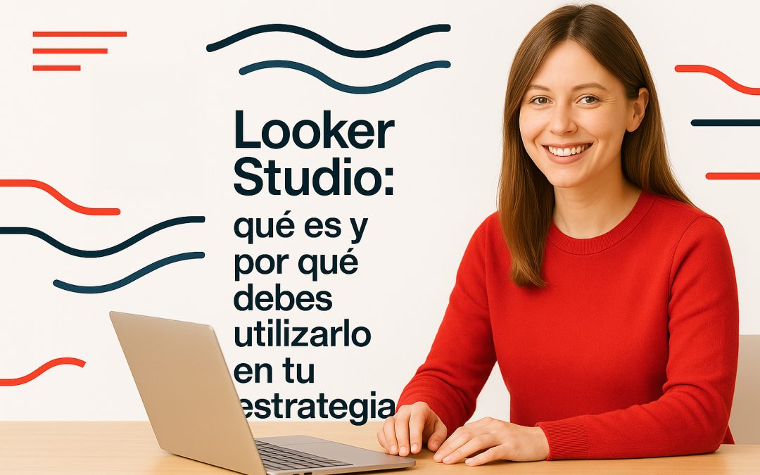 Looker Studio: qué es y por qué debes usarlo en tu estrategia digital