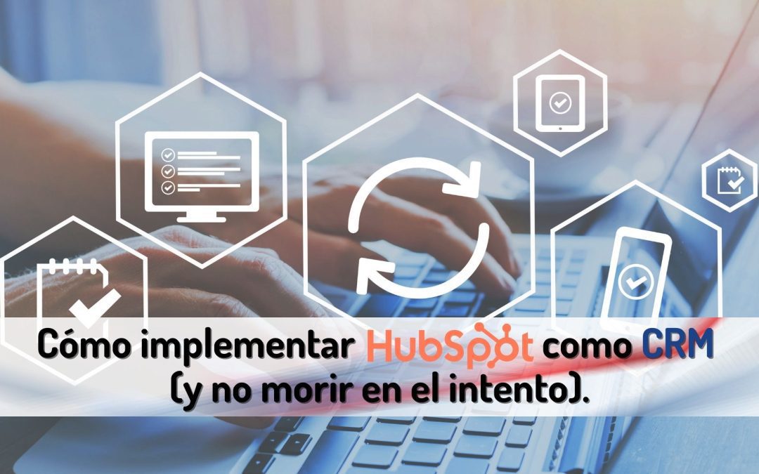 Cómo implementar HubSpot como CRM (y no morir en el intento)